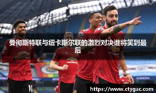 曼彻斯特联与纽卡斯尔联的激烈对决谁将笑到最后