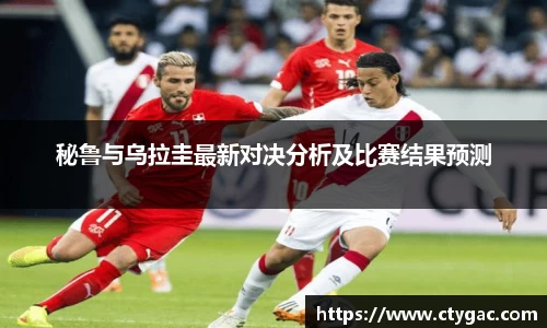 三亿秘鲁与乌拉圭最新对决分析及比赛结果预测
